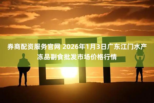 券商配资服务官网 2026年1月3日广东江门水产冻品副食批发市场价格行情