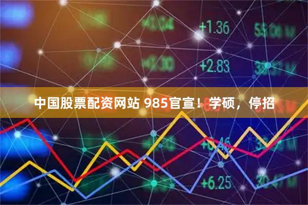 中国股票配资网站 985官宣！学硕，停招