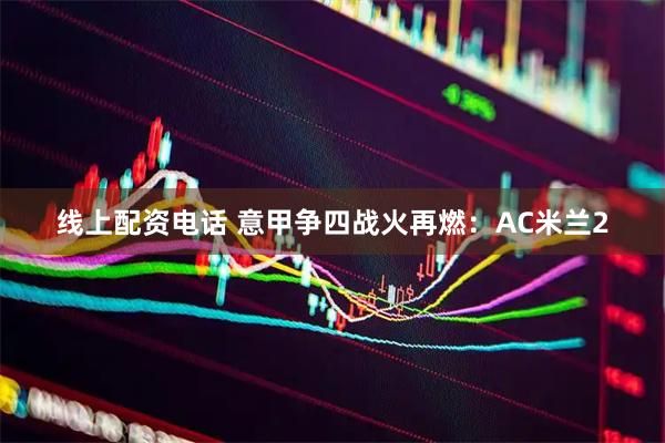 线上配资电话 意甲争四战火再燃：AC米兰2