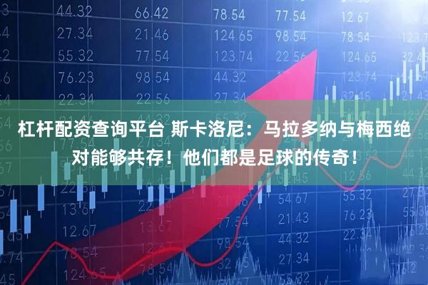 杠杆配资查询平台 斯卡洛尼：马拉多纳与梅西绝对能够共存！他们都是足球的传奇！