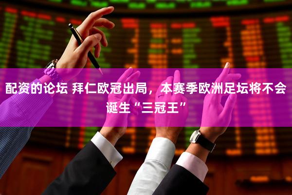 配资的论坛 拜仁欧冠出局，本赛季欧洲足坛将不会诞生“三冠王”
