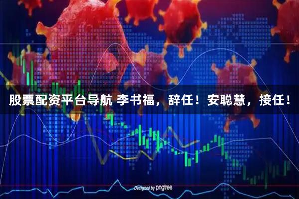 股票配资平台导航 李书福，辞任！安聪慧，接任！